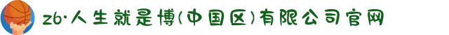 z6·人生就是博(中国区)有限公司官网